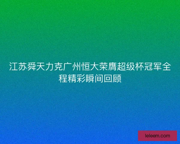 江苏舜天力克广州恒大荣膺超级杯冠军全程精彩瞬间回顾