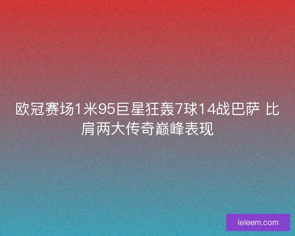 欧冠赛场1米95巨星狂轰7球14战巴萨 比肩两大传奇巅峰表现