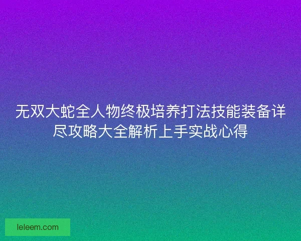 无双大蛇全人物终极培养打法技能装备详尽攻略大全解析上手实战心得 无双大蛇全人物终极培养打法技能装备详尽攻略大全解析上手实战心得