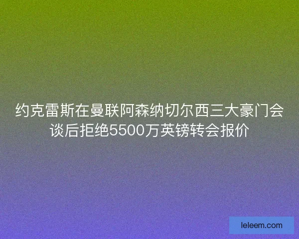 约克雷斯在曼联阿森纳切尔西三大豪门会谈后拒绝5500万英镑转会报价 约克雷斯在曼联阿森纳切尔西三大豪门会谈后拒绝5500万英镑转会报价