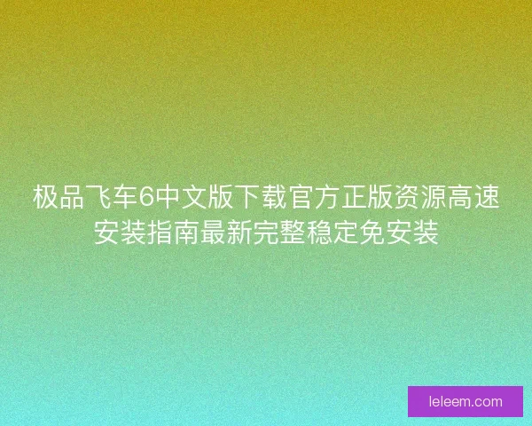 极品飞车6中文版下载官方正版资源高速安装指南最新完整稳定免安装 极品飞车6中文版下载官方正版资源高速安装指南最新完整稳定免安装